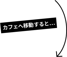 カフェへ移動すると…